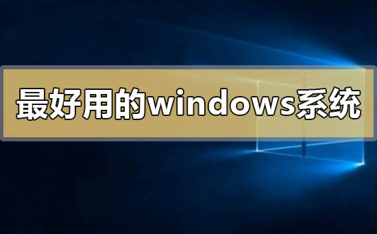 目前最好用的windows系统有哪些