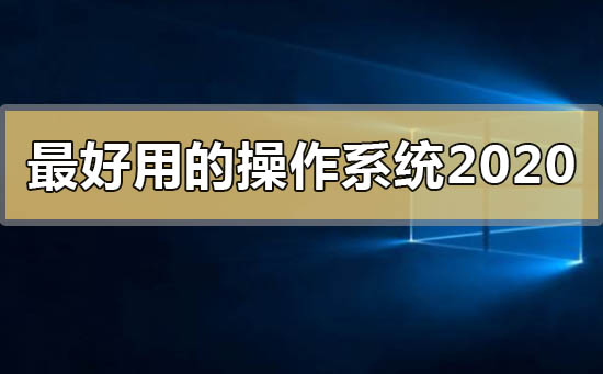 最好用的操作系统2020年有哪些